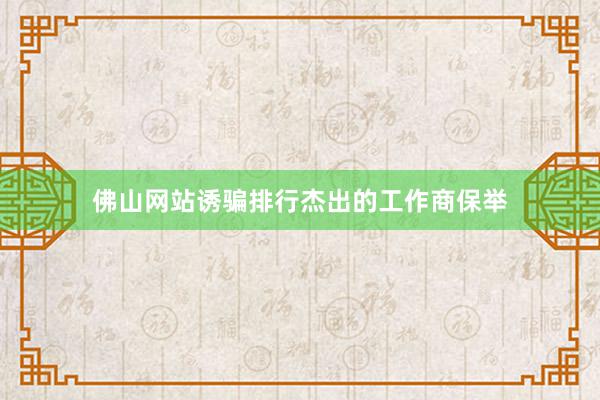 佛山网站诱骗排行杰出的工作商保举