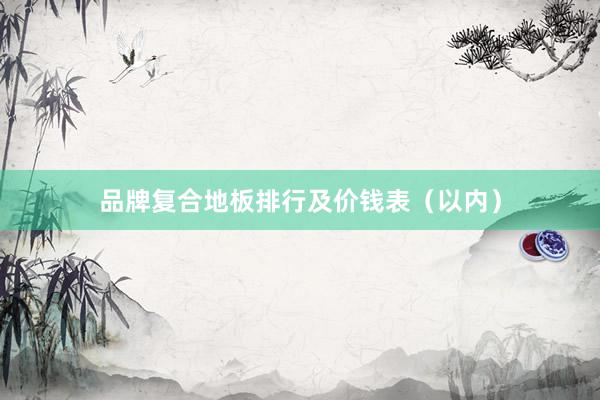 品牌复合地板排行及价钱表（以内）
