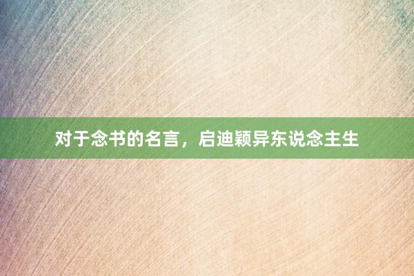 对于念书的名言，启迪颖异东说念主生