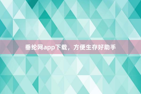 垂纶网app下载，方便生存好助手