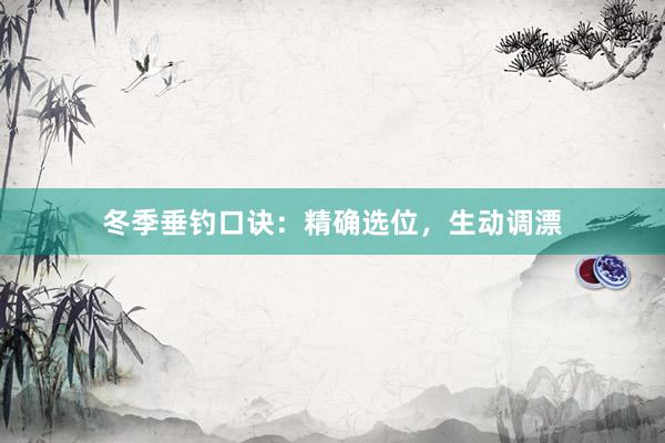 冬季垂钓口诀：精确选位，生动调漂