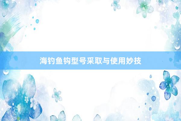 海钓鱼钩型号采取与使用妙技
