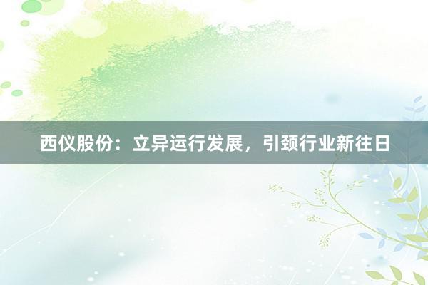 西仪股份：立异运行发展，引颈行业新往日